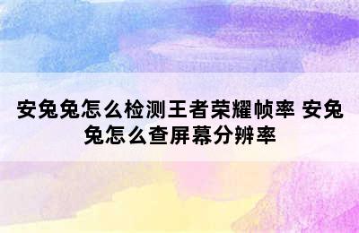 安兔兔怎么检测王者荣耀帧率 安兔兔怎么查屏幕分辨率